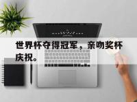 乐动官方平台-世界杯夺得冠军，亲吻奖杯庆祝。