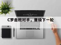 乐动官方平台-C罗击败对手，晋级下一轮。