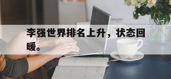 乐动体育APP下载-李强世界排名上升，状态回暖。