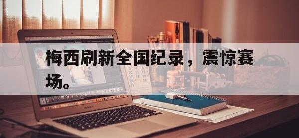 乐动官方网站-梅西刷新全国纪录，震惊赛场。