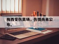乐动官方平台-梅西受伤离场，伤情尚未公布。