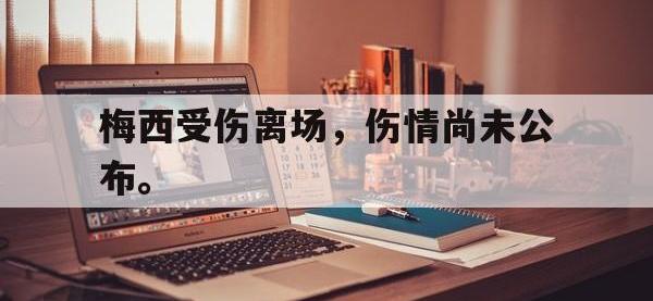 乐动官方平台-梅西受伤离场，伤情尚未公布。