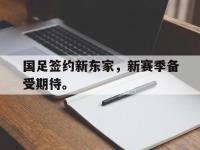 乐动体育APP下载-国足签约新东家，新赛季备受期待。