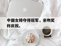 乐动体育APP下载-中国女排夺得冠军，亲吻奖杯庆祝。