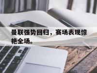 乐动官方网站-曼联强势回归，赛场表现惊艳全场。