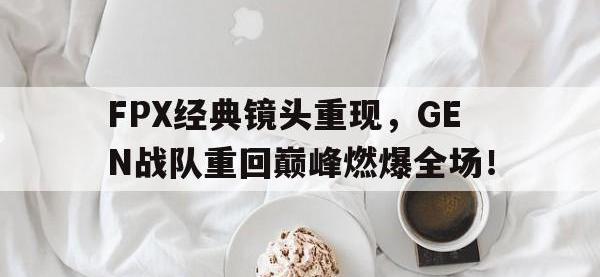 乐动官方网站-FPX经典镜头重现，GEN战队重回巅峰燃爆全场！