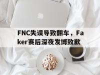 乐动体育开户地址-FNC失误导致翻车，Faker赛后深夜发博致歉
