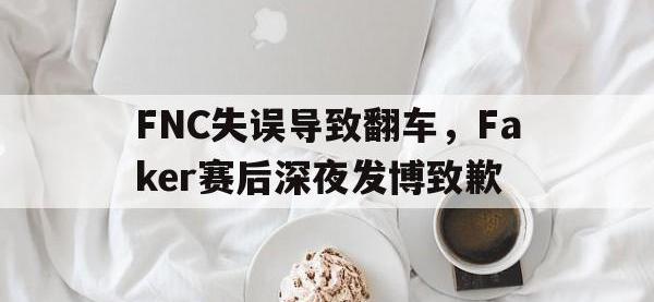 乐动体育开户地址-FNC失误导致翻车，Faker赛后深夜发博致歉