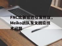 乐动体育APP下载-FNC比赛延迟引发热议，Meiko战队发文回应技术问题