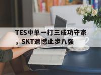 乐动官方网站-TES中单一打三成功守家，SKT遗憾止步八强