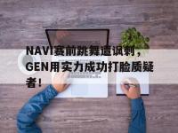 乐动体育APP下载-NAVI赛前跳舞遭讽刺，GEN用实力成功打脸质疑者！