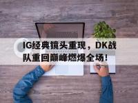乐动体育APP下载-IG经典镜头重现，DK战队重回巅峰燃爆全场！