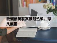 乐动体育APP下载-欧洲精英联赛掀起热浪，球风颠覆