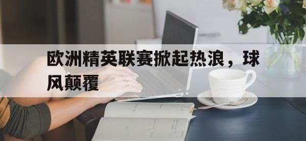 乐动体育APP下载-欧洲精英联赛掀起热浪，球风颠覆