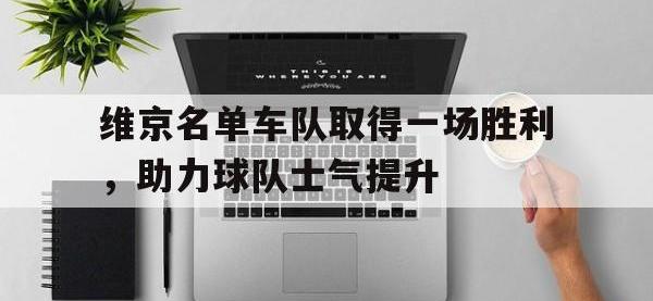 乐动官方平台-维京名单车队取得一场胜利，助力球队士气提升