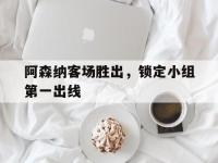 乐动体育APP下载-阿森纳客场胜出，锁定小组第一出线