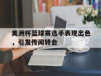 乐动官方平台-美洲杯篮球赛选手表现出色，引发传闻转会
