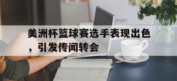 乐动官方平台-美洲杯篮球赛选手表现出色，引发传闻转会
