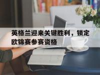 乐动官方平台-英格兰迎来关键胜利，锁定欧锦赛参赛资格