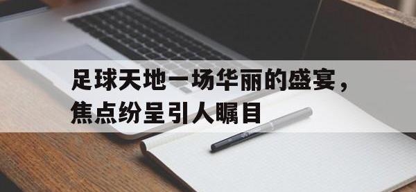 乐动官方平台-足球天地一场华丽的盛宴，焦点纷呈引人瞩目