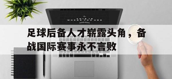 乐动体育APP下载-足球后备人才崭露头角，备战国际赛事永不言败