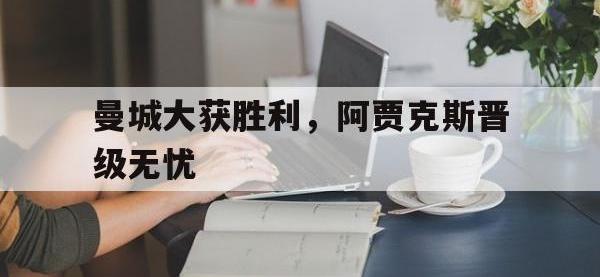 乐动官方网站-曼城大获胜利，阿贾克斯晋级无忧