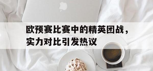 乐动官方平台-欧预赛比赛中的精英团战，实力对比引发热议