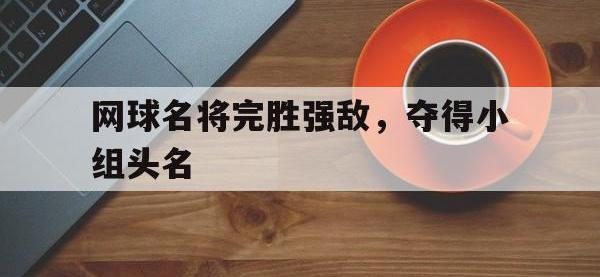 乐动官方网站-网球名将完胜强敌，夺得小组头名