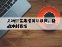 乐动官方平台-足坛巨星集结国际联赛，备战冲刺赛场