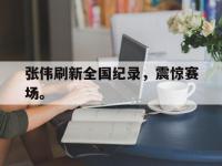 乐动官方平台-张伟刷新全国纪录，震惊赛场。