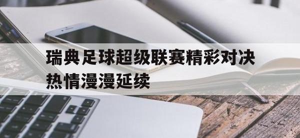 乐动体育开户地址-瑞典足球超级联赛精彩对决热情漫漫延续