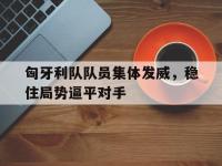 乐动体育开户地址-匈牙利队队员集体发威，稳住局势逼平对手