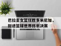 乐动官方平台-巴拉圭女篮狂胜多米尼加，挺进篮球世界杯半决赛