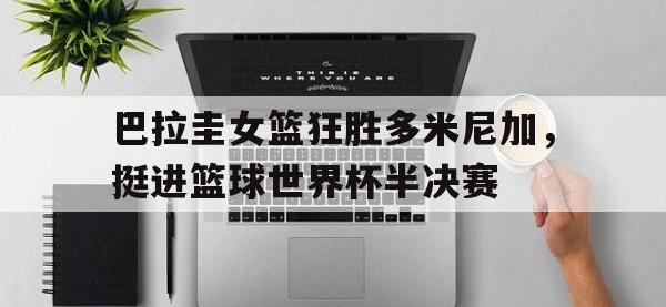 乐动官方平台-巴拉圭女篮狂胜多米尼加，挺进篮球世界杯半决赛