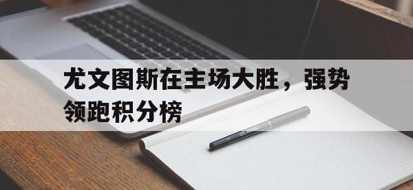 乐动体育APP下载-尤文图斯在主场大胜，强势领跑积分榜