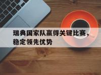乐动体育开户地址-瑞典国家队赢得关键比赛，稳定领先优势