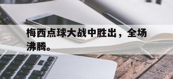 乐动官方网站-梅西点球大战中胜出，全场沸腾。