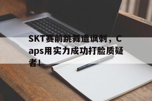 SKT赛前跳舞遭讽刺，Caps用实力成功打脸质疑者！