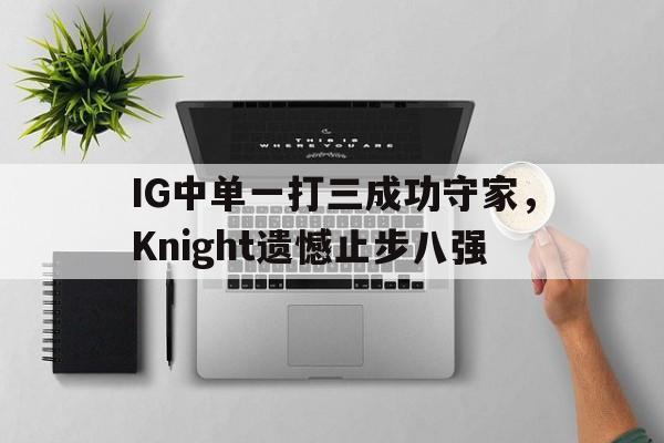 IG中单一打三成功守家，Knight遗憾止步八强