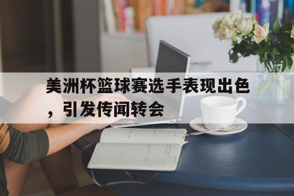 美洲杯篮球赛选手表现出色，引发传闻转会