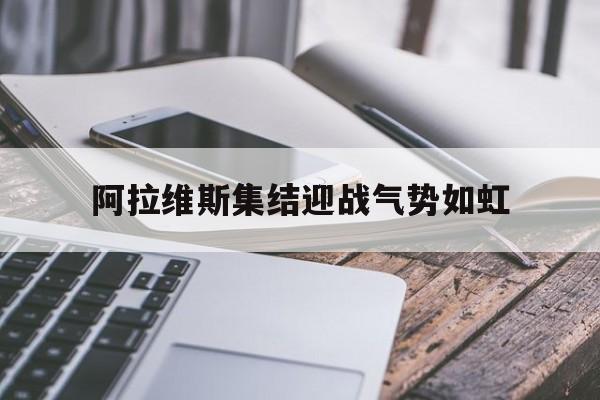 阿拉维斯集结迎战气势如虹