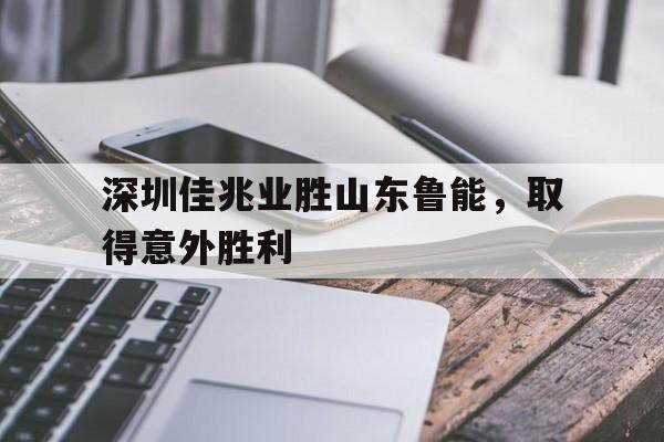 深圳佳兆业胜山东鲁能，取得意外胜利