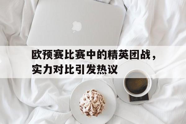 欧预赛比赛中的精英团战，实力对比引发热议
