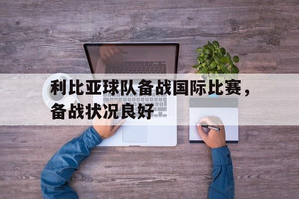利比亚球队备战国际比赛，备战状况良好