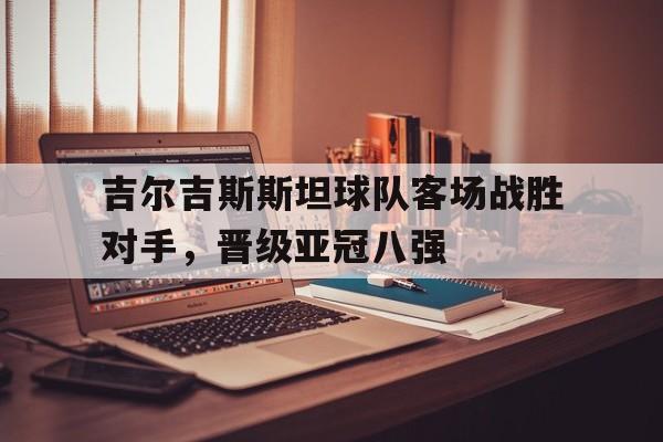 吉尔吉斯斯坦球队客场战胜对手，晋级亚冠八强