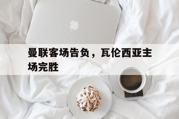曼联客场告负，瓦伦西亚主场完胜